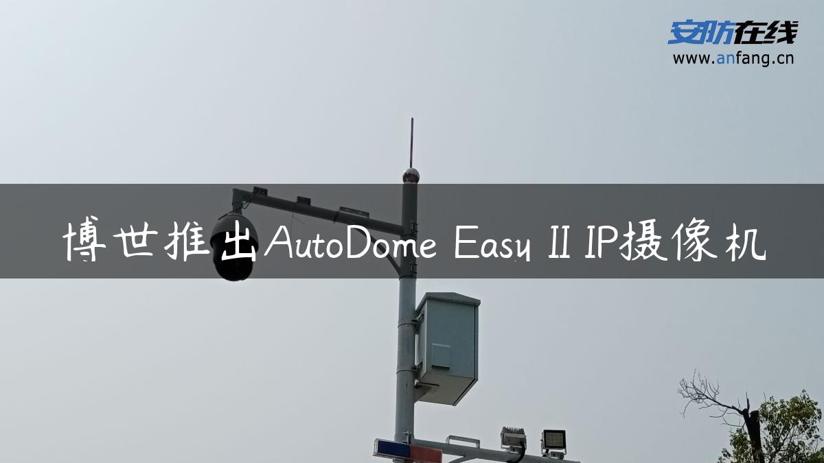 博世推出AutoDome Easy II IP摄像机