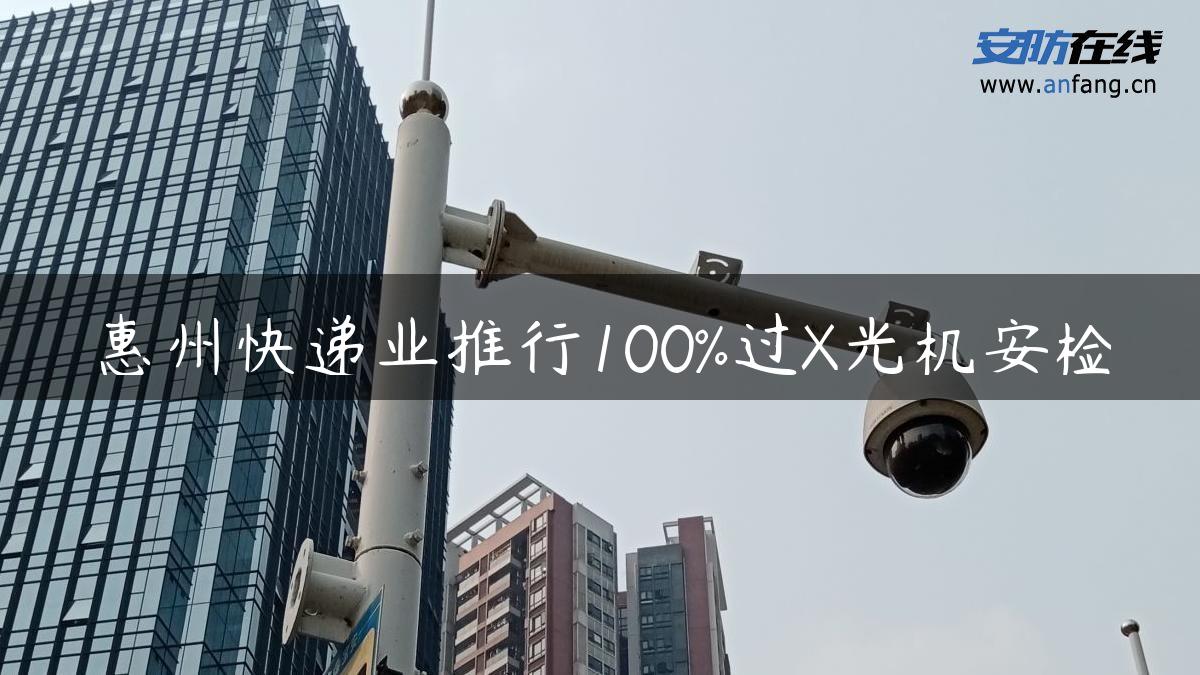 惠州快递业推行100%过X光机安检