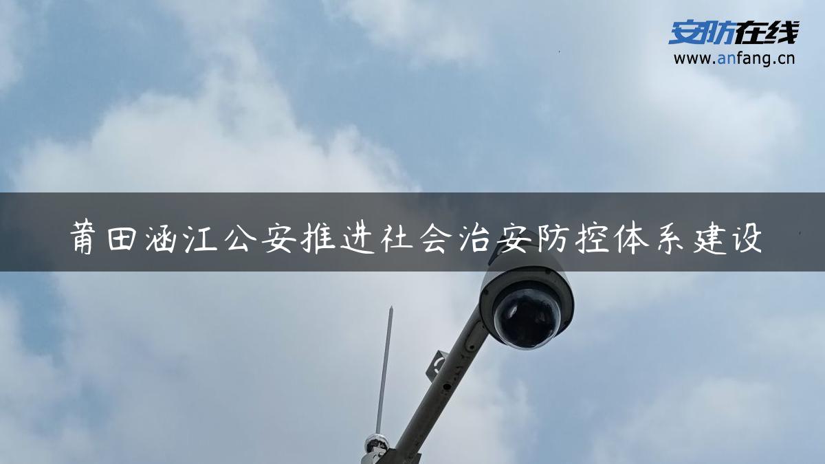 莆田涵江公安推进社会治安防控体系建设