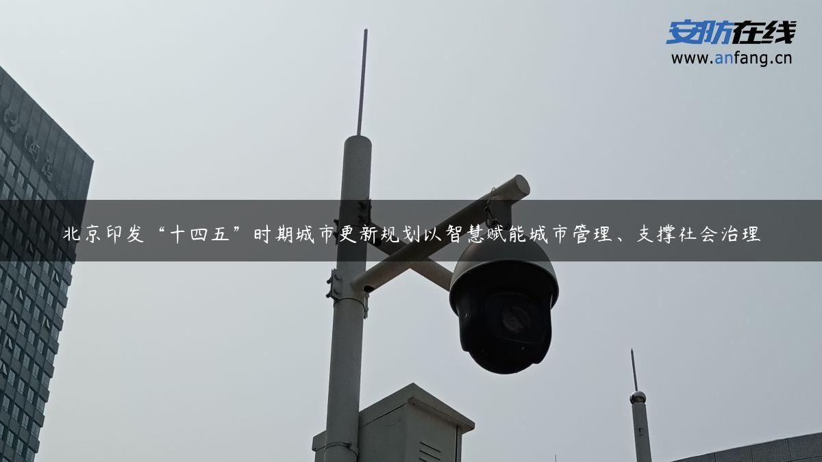 北京印发“十四五”时期城市更新规划以智慧赋能城市管理、支撑社会治理