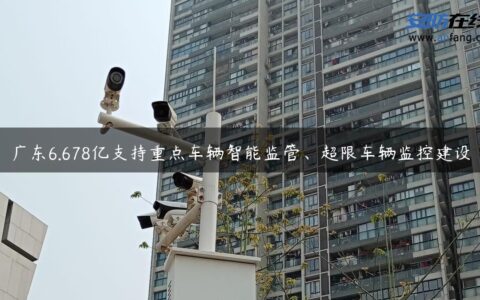 广东6.678亿支持重点车辆智能监管、超限车辆监控建设