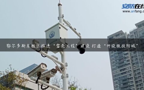 鄂尔多斯东胜区推进“雪亮工程”建设 打造“升级版技防城”