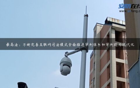 最高法：不断完善互联网司法模式全面推进审判体系和审判能力现代化