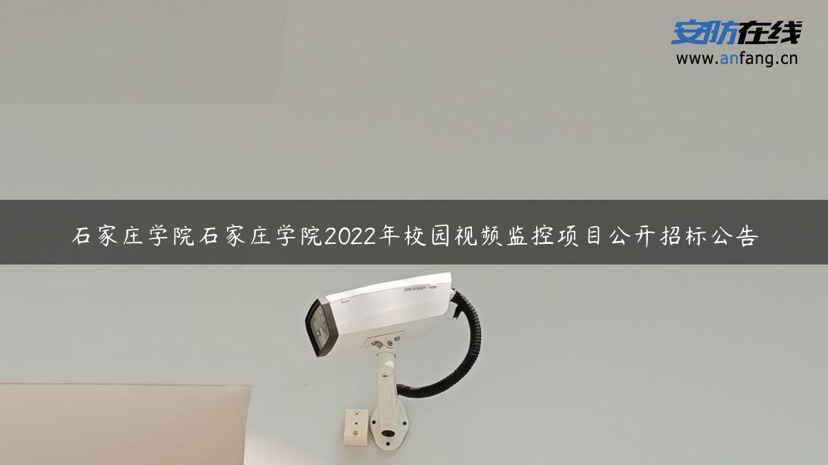 石家庄学院石家庄学院2022年校园视频监控项目公开招标公告