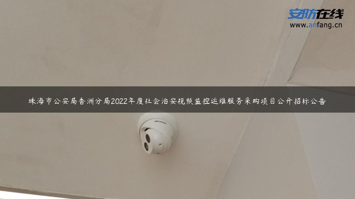 珠海市公安局香洲分局2022年度社会治安视频监控运维服务采购项目公开招标公告