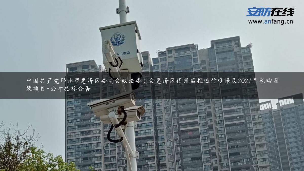 中国***郑州市惠济区委员会政法委员会惠济区视频监控运行维保及2021年采购安装项目-公开招标公告