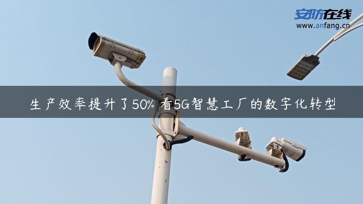 生产效率提升了50% 看5G智慧工厂的数字化转型