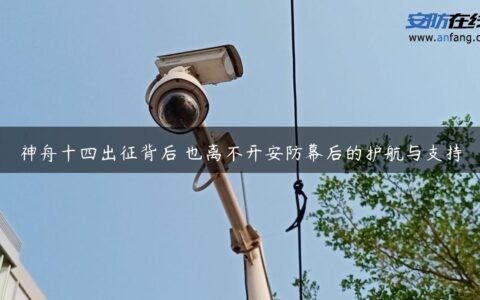 神舟十四出征背后 也离不开安防幕后的护航与支持