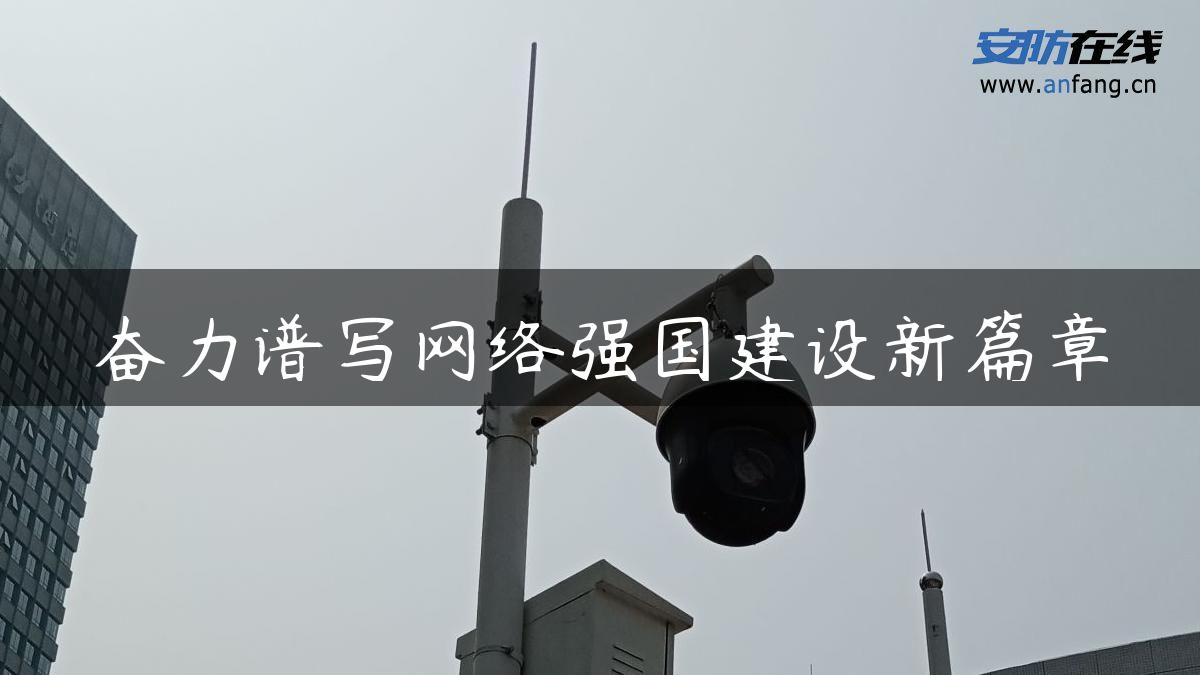 奋力谱写网络强国建设新篇章