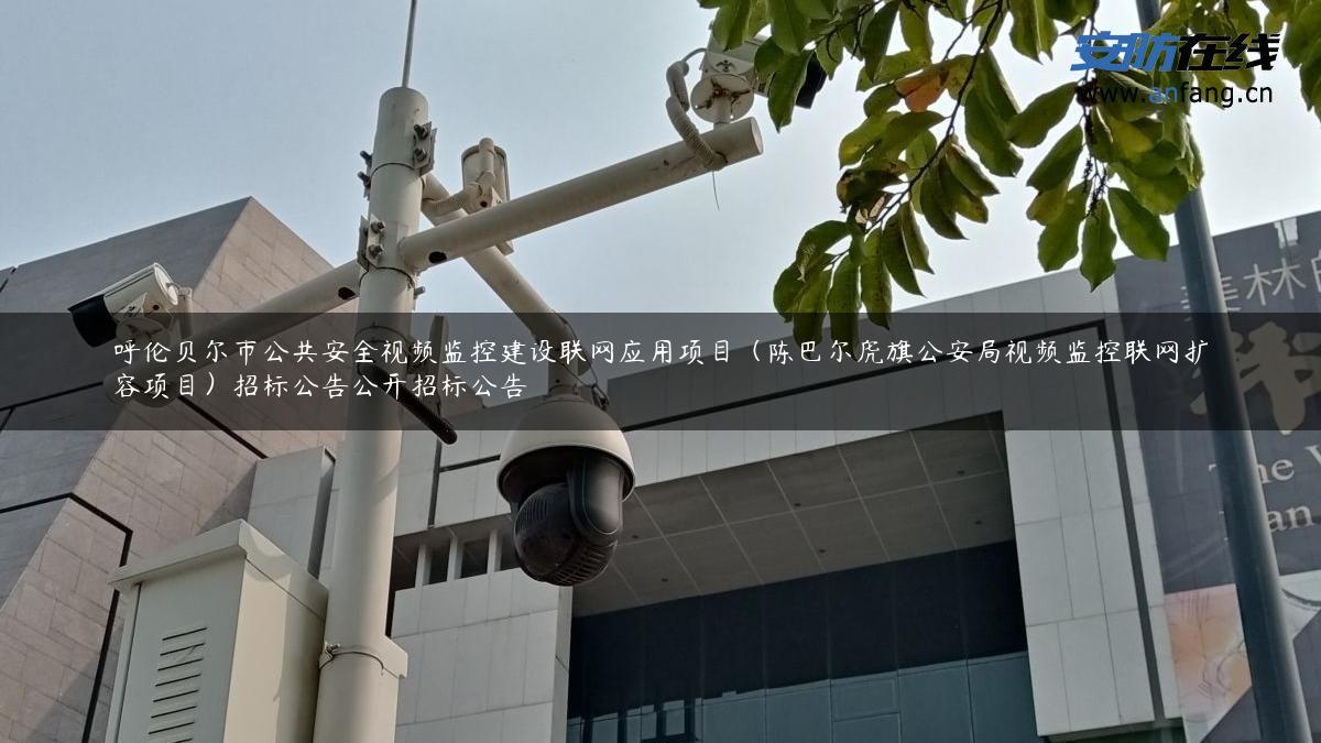 呼伦贝尔市公共安全视频监控建设联网应用项目（陈巴尔虎旗公安局视频监控联网扩容项目）招标公告公开招标公告