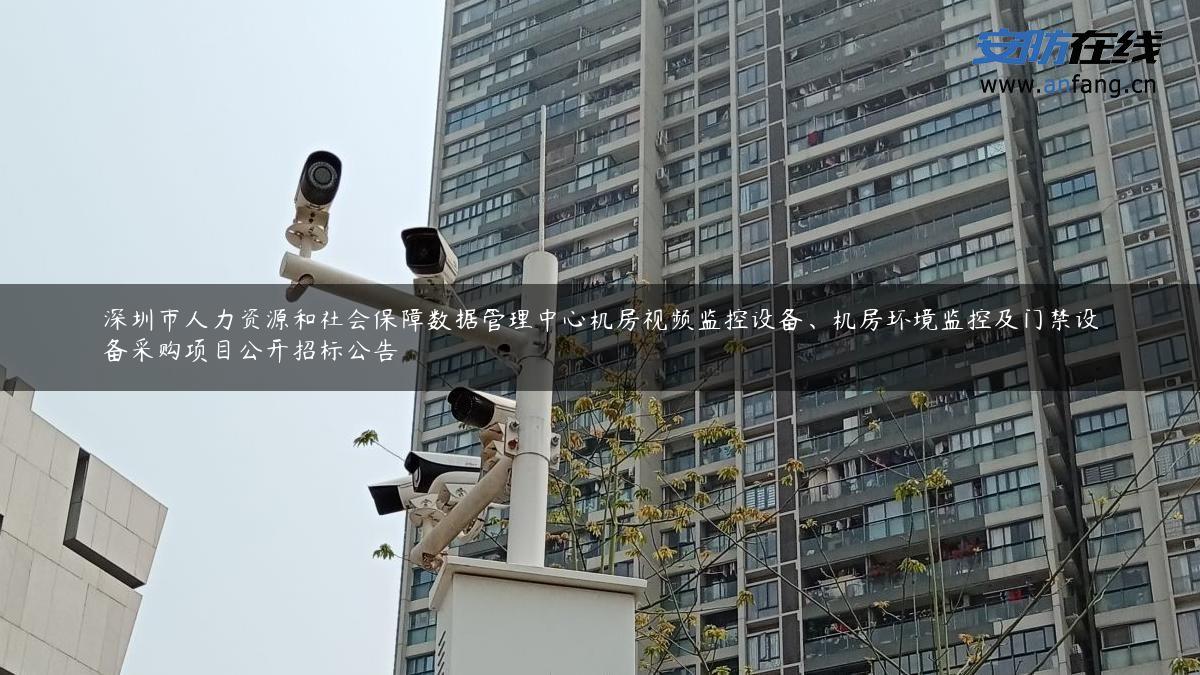 深圳市人力资源和社会保障数据管理中心机房视频监控设备、机房环境监控及门禁设备采购项目公开招标公告