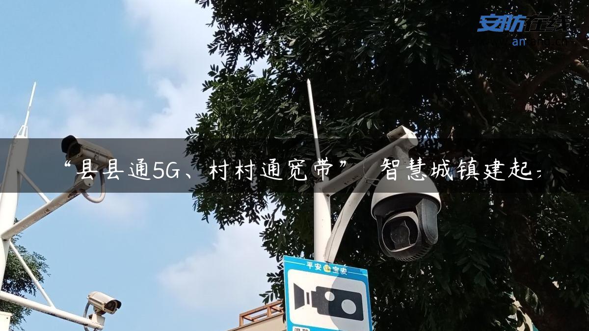 “县县通5G、村村通宽带”  智慧城镇建起来