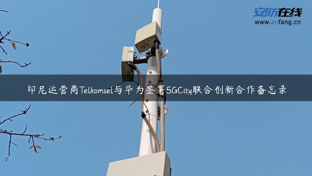 印尼运营商Telkomsel与华为签署5GCity联合创新合作备忘录