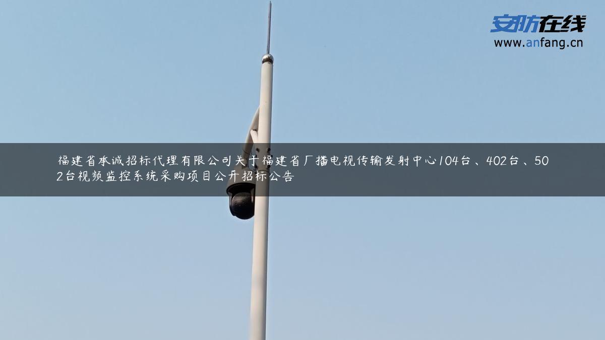 福建省承诚招标代理有限公司关于福建省广播电视传输发射中心104台、402台、502台视频监控系统采购项目公开招标公告