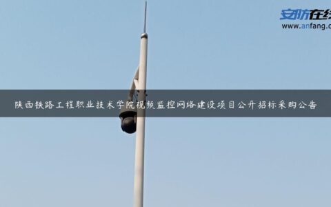 陕西铁路工程职业技术学院视频监控网络建设项目公开招标采购公告