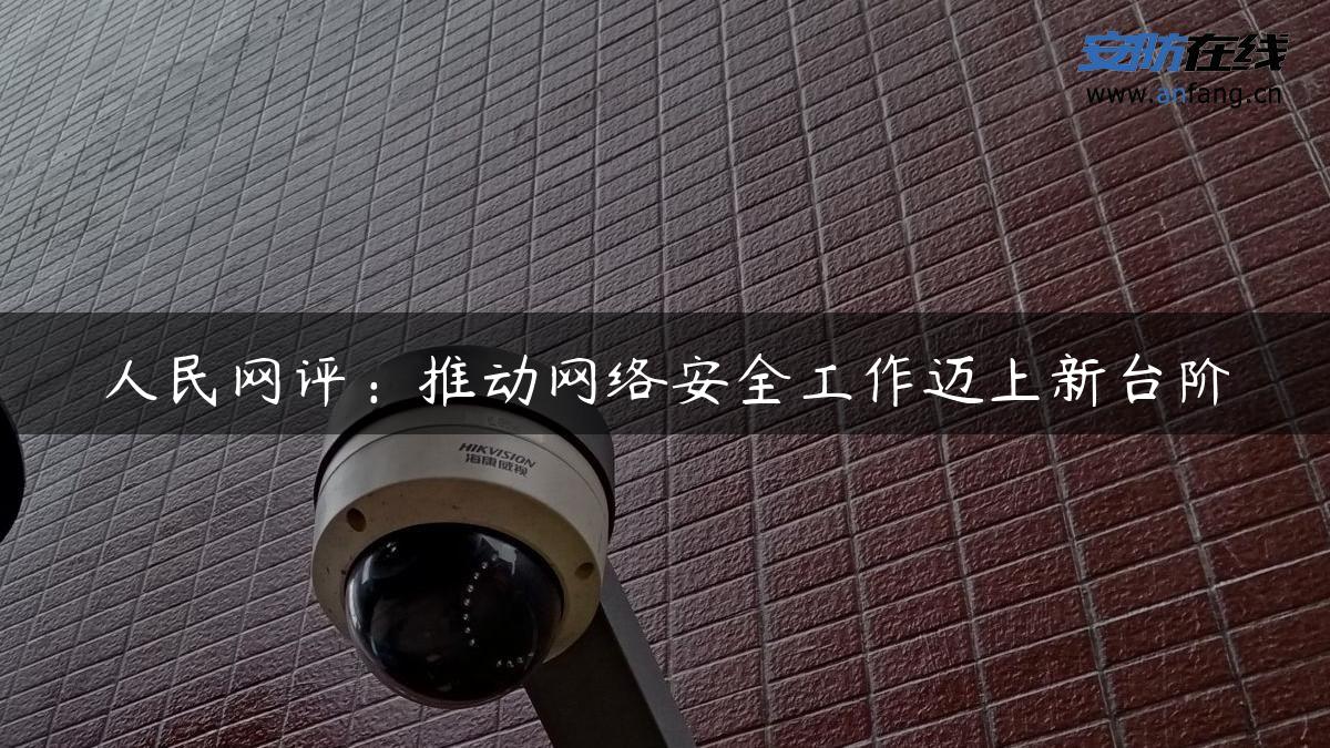 人民网评：推动网络安全工作迈上新台阶