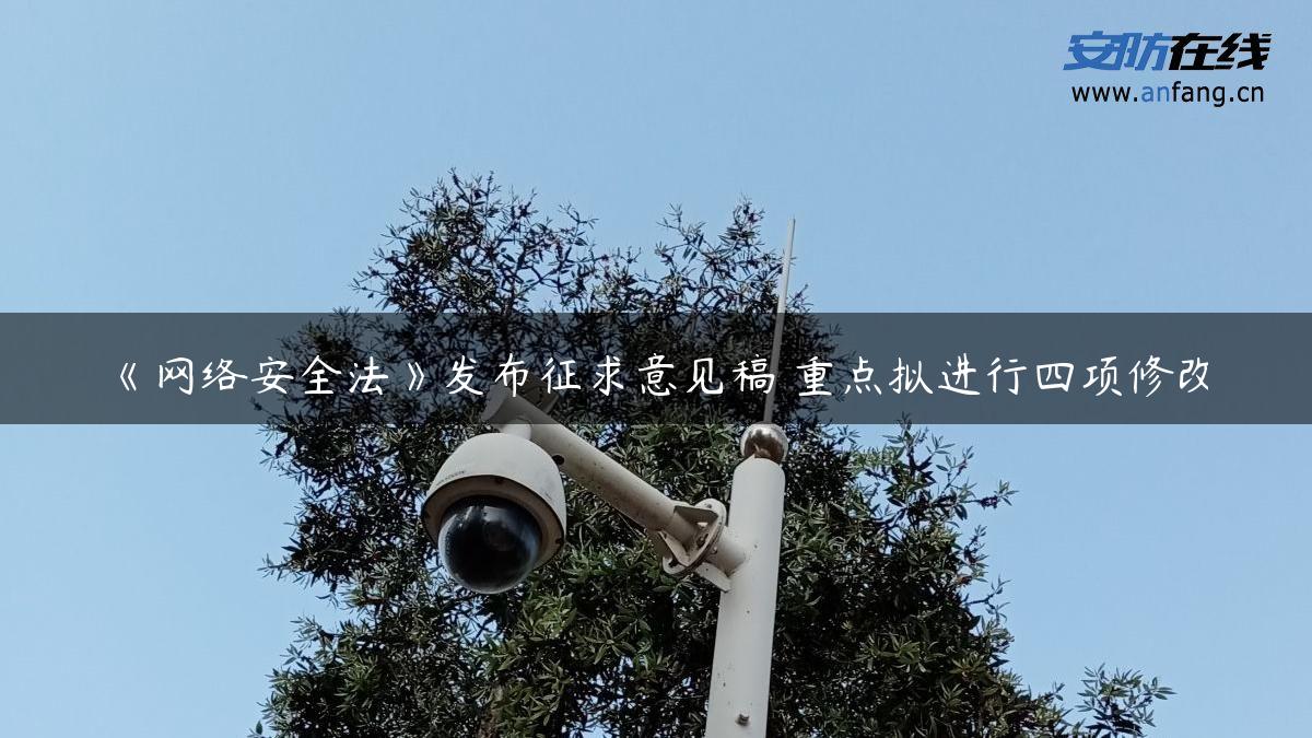 《网络安全法》发布征求意见稿 重点拟进行四项修改