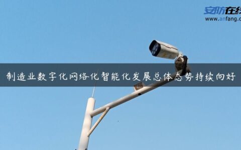 制造业数字化网络化智能化发展总体态势持续向好