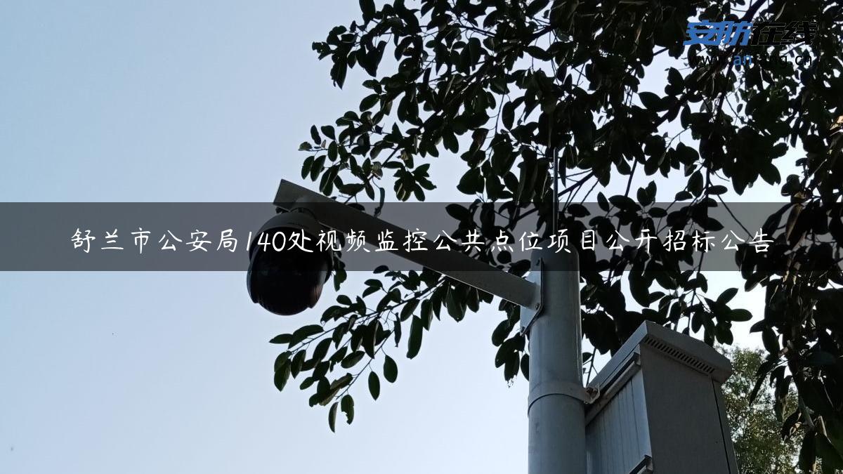 舒兰市公安局140处视频监控公共点位项目公开招标公告