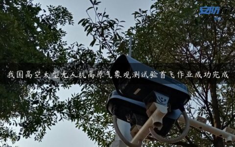 我国高空大型无人机高原气象观测试验首飞作业成功完成