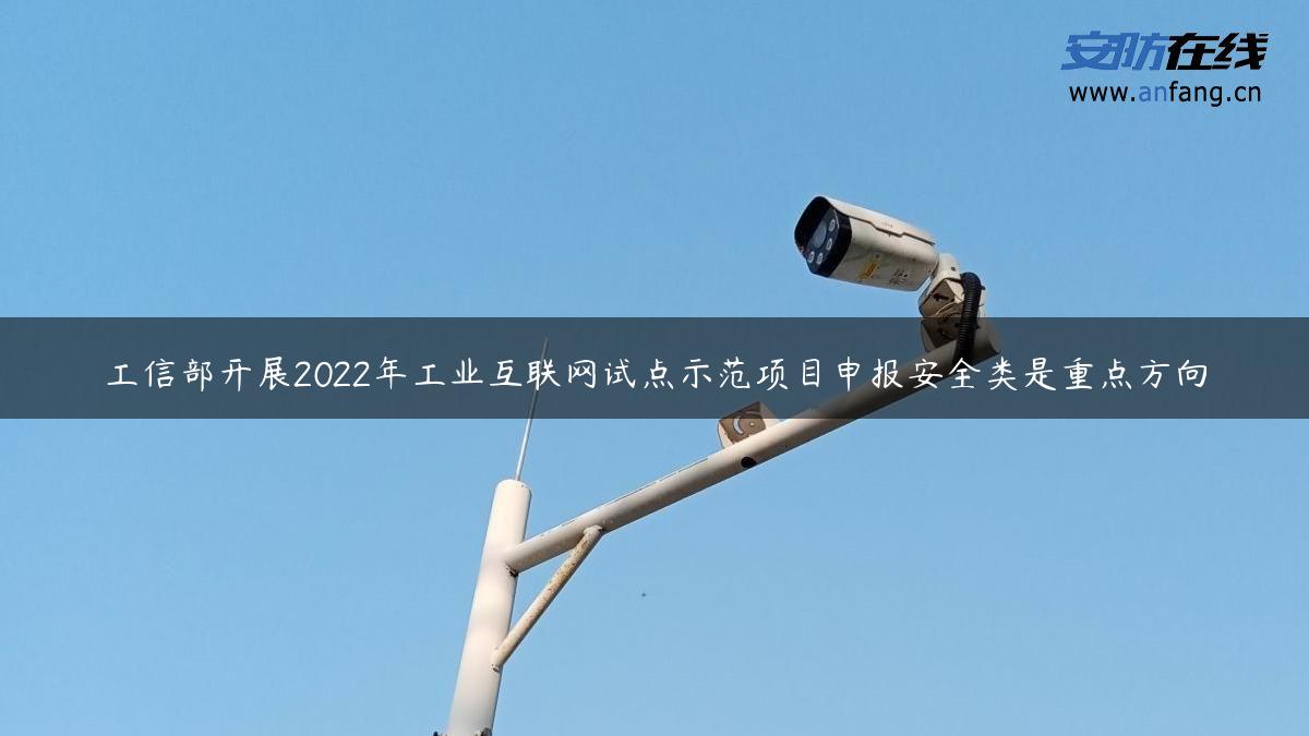 工信部开展2022年工业互联网试点示范项目申报安全类是重点方向