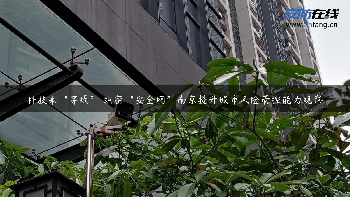 科技来“穿线” 织密“安全网”南京提升城市风险管控能力观察