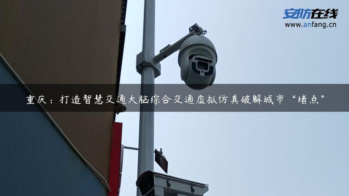 重庆：打造智慧交通大脑综合交通虚拟仿真破解城市“堵点”