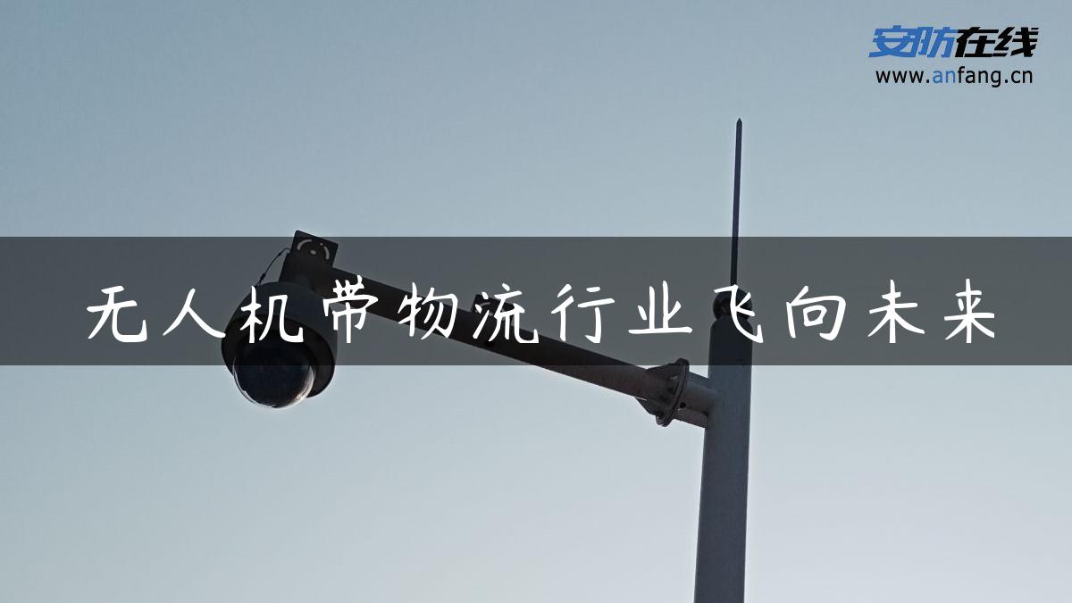 无人机带物流行业飞向未来