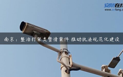 南京：整治打架类警情案件 推动执法规范化建设