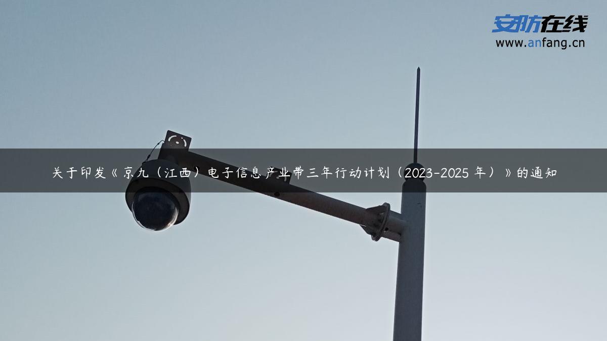 关于印发《京九（江西）电子信息产业带三年行动计划（2023-2025 年）》的通知