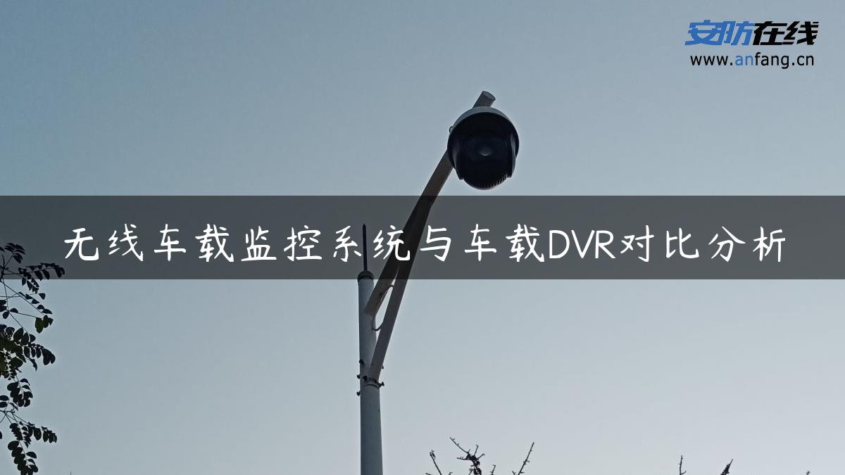 无线车载监控系统与车载DVR对比分析