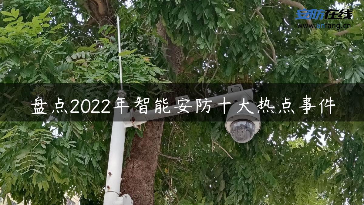 盘点2022年智能安防十大热点事件