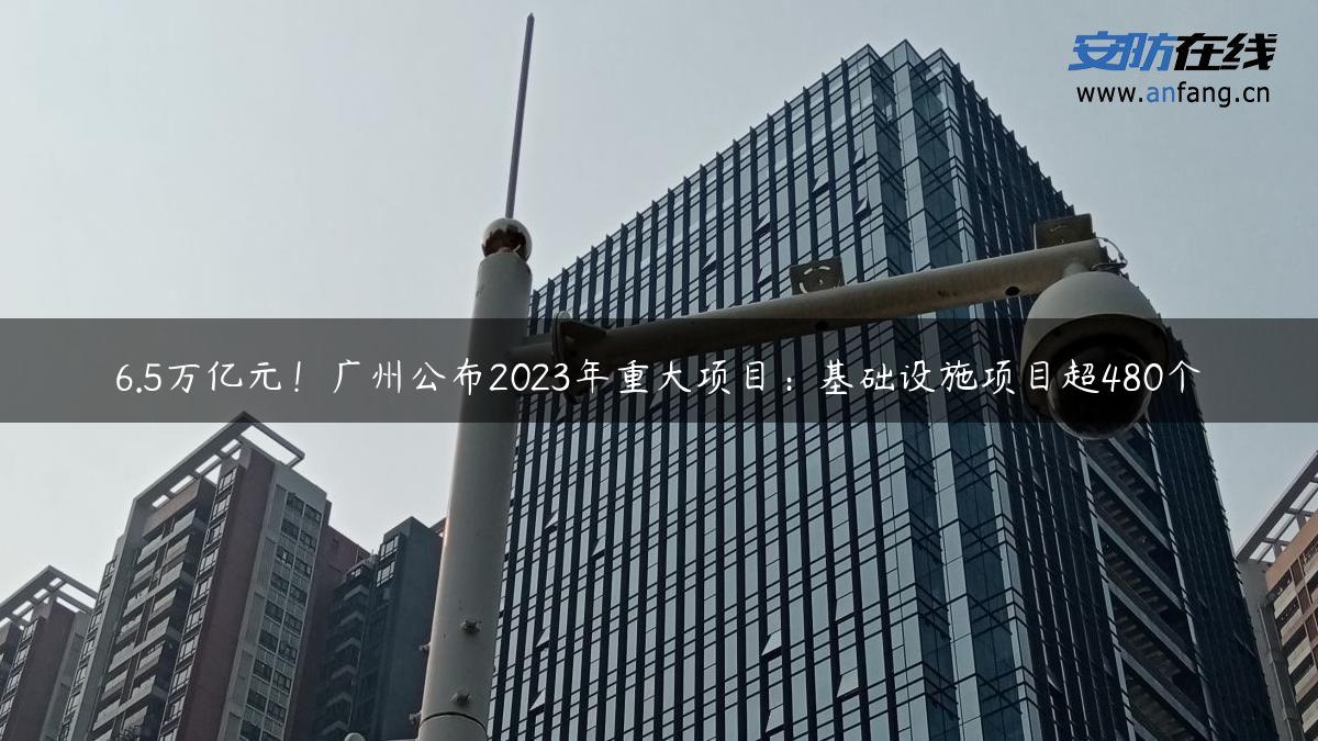 6.5万亿元！广州公布2023年重大项目：基础设施项目超480个