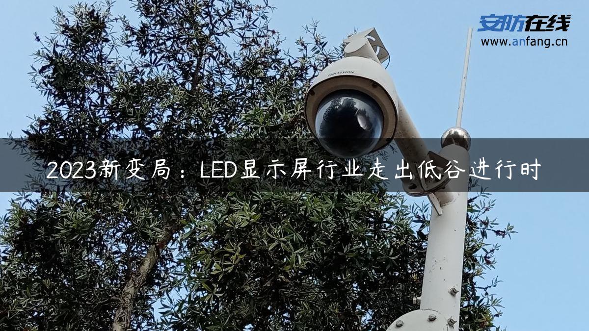 2023新变局：LED显示屏行业走出低谷进行时