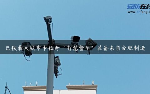 巴铁最大城市卡拉奇“智慧警车”装备来自合肥制造