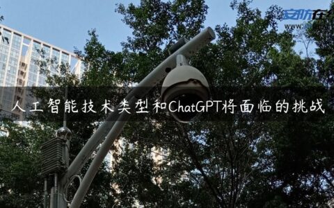 人工智能技术类型和ChatGPT将面临的挑战