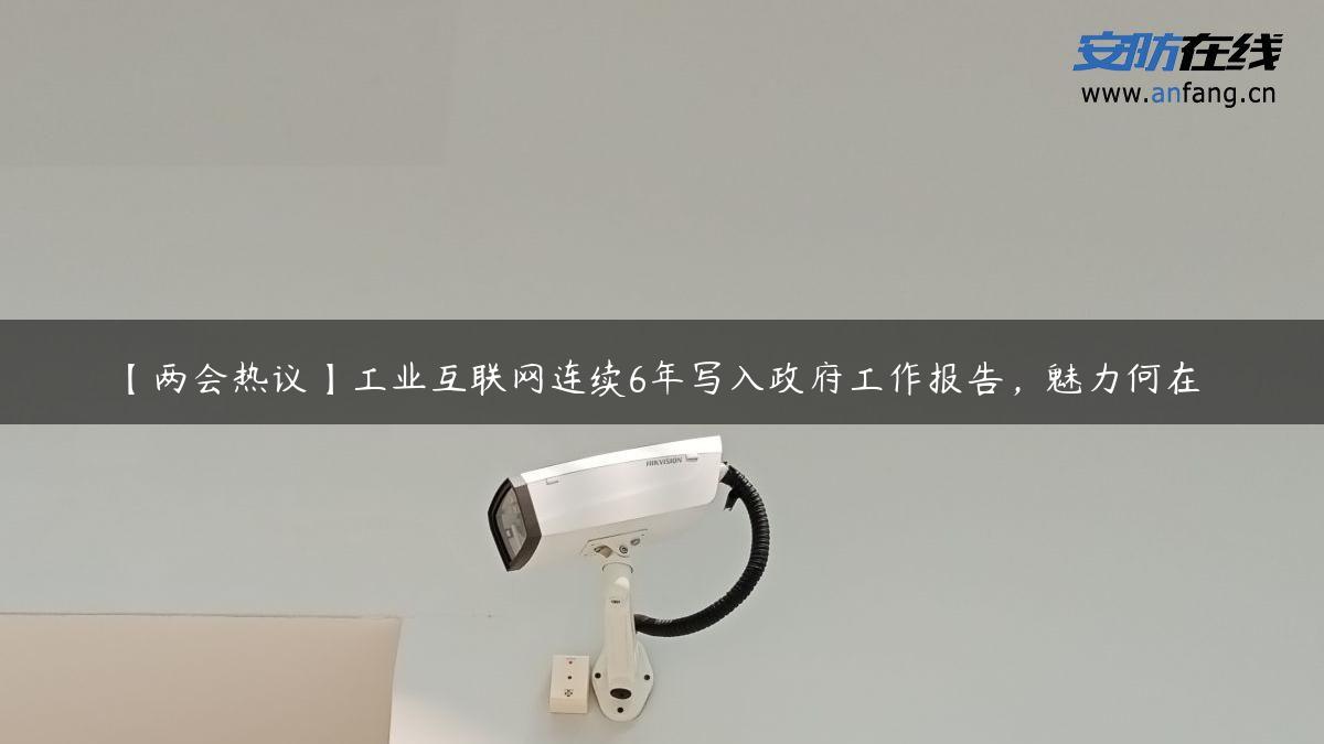 【两会热议】工业互联网连续6年写入政府工作报告，魅力何在？