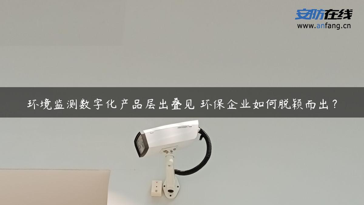 环境监测数字化产品层出叠见 环保企业如何脱颖而出？