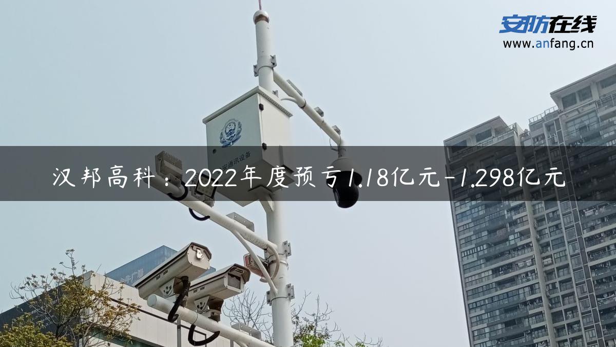 汉邦高科：2022年度预亏1.18亿元-1.298亿元