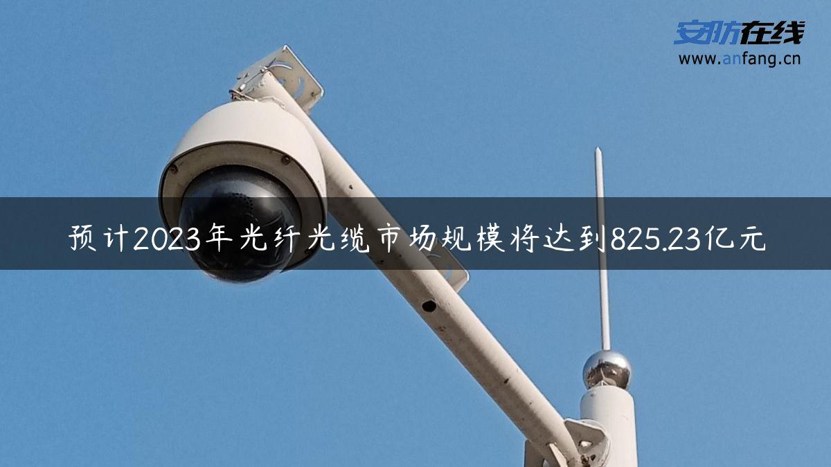 预计2023年光纤光缆市场规模将达到825.23亿元