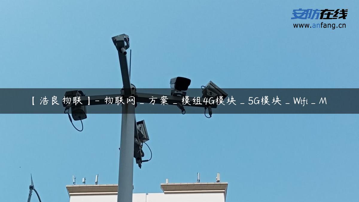 【浩良物联】- 物联网_方案_模组4G模块_5G模块_Wifi_M