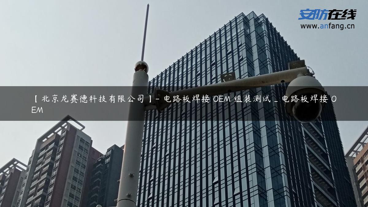 【北京龙赛德科技有限公司】- 电路板焊接 OEM 组装测试_电路板焊接 OEM