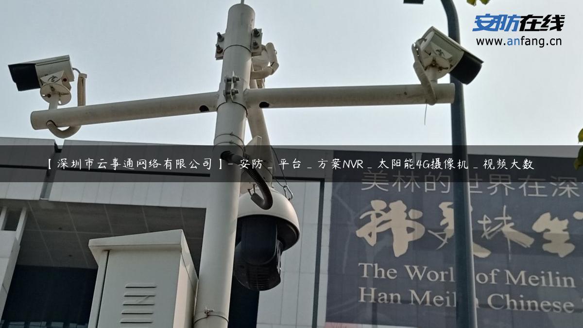 【深圳市云事通网络有限公司】- 安防_平台_方案NVR_太阳能4G摄像机_视频大数