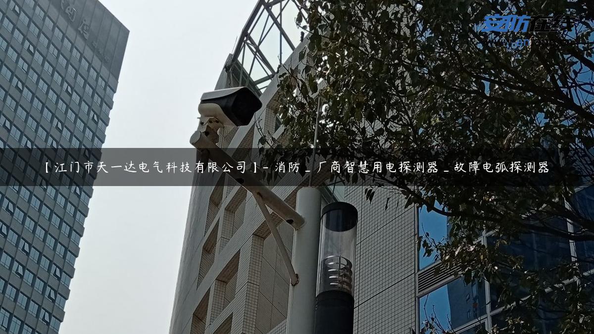 【江门市天一达电气科技有限公司】- 消防_厂商智慧用电探测器_故障电弧探测器