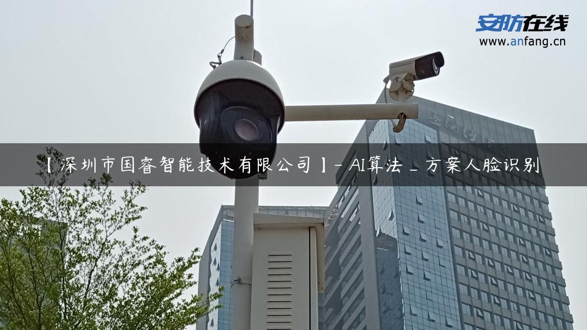 【深圳市国睿智能技术有限公司】- AI算法_方案人脸识别