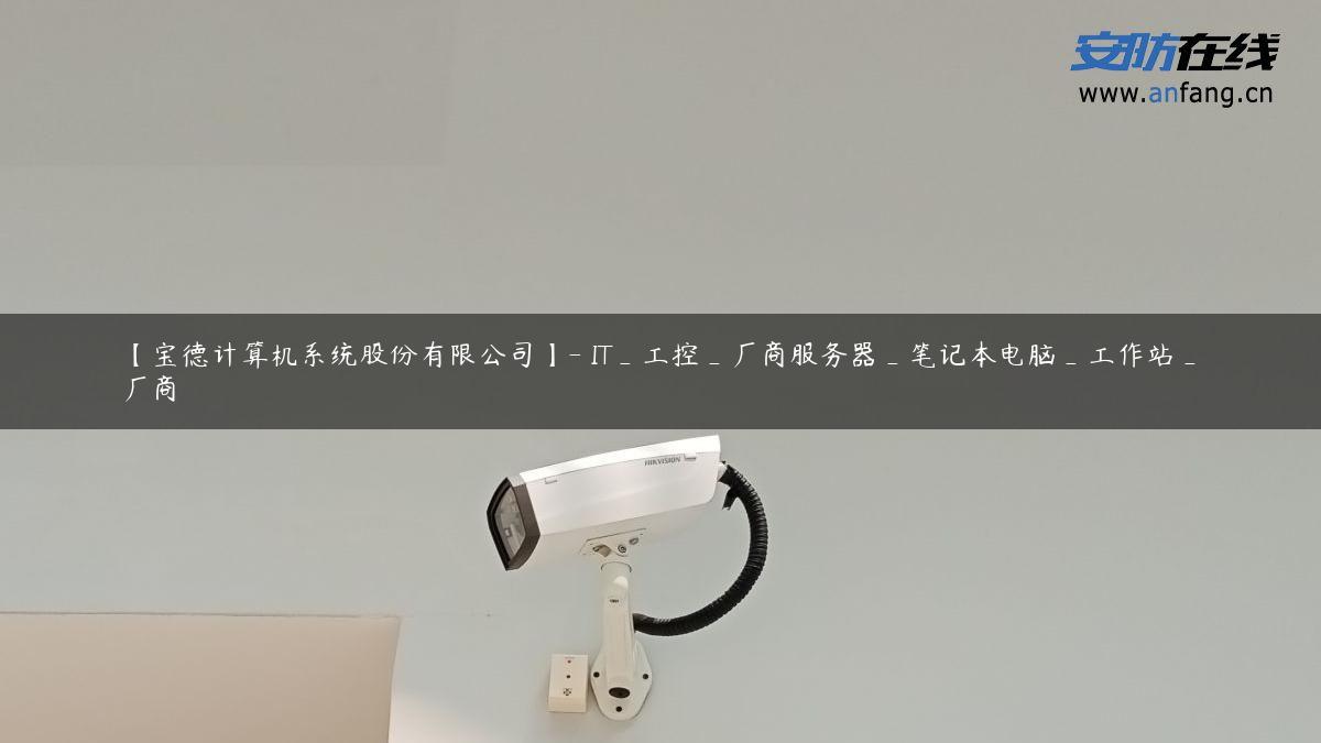 【宝德计算机系统股份有限公司】- IT_工控_厂商服务器_笔记本电脑_工作站_厂商