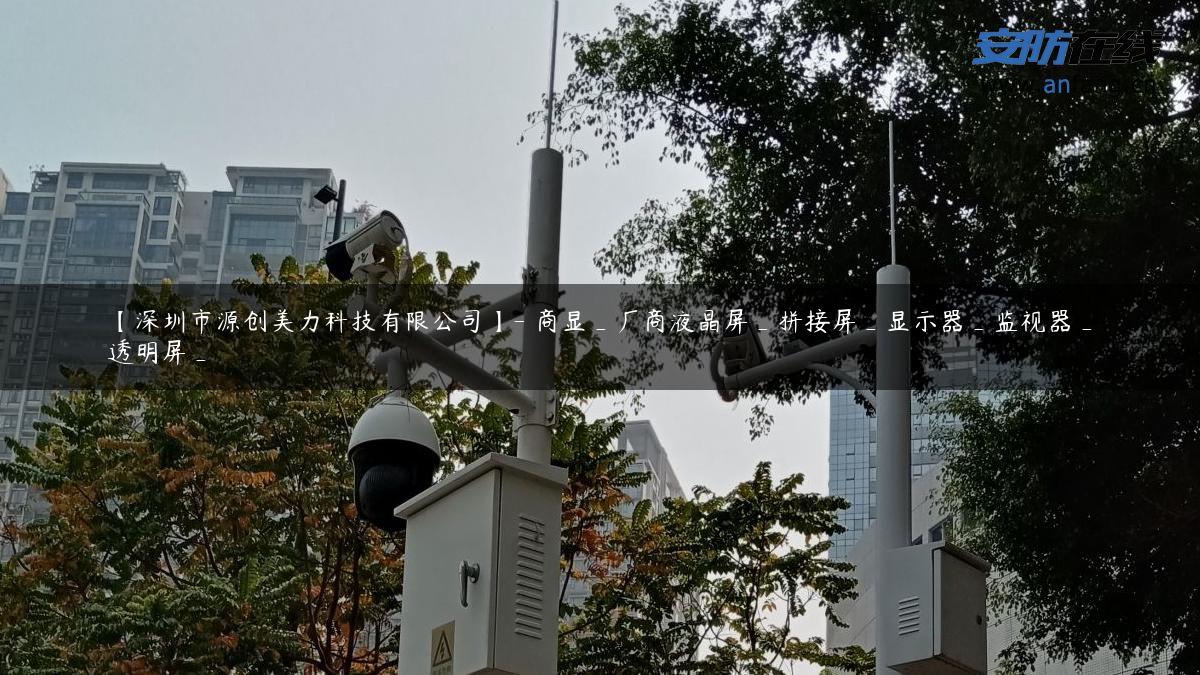 【深圳市源创美力科技有限公司】- 商显_厂商液晶屏_拼接屏_显示器_监视器_透明屏_