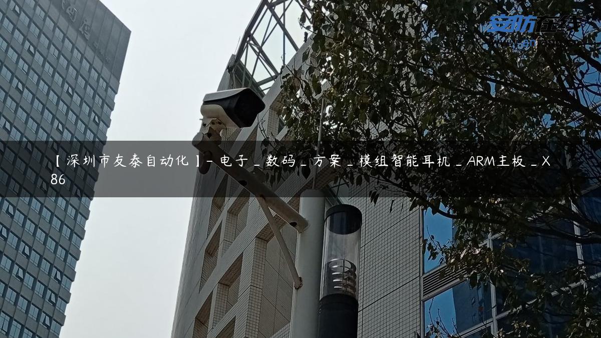 【深圳市友泰自动化】- 电子_数码_方案_模组智能耳机_ARM主板_X86