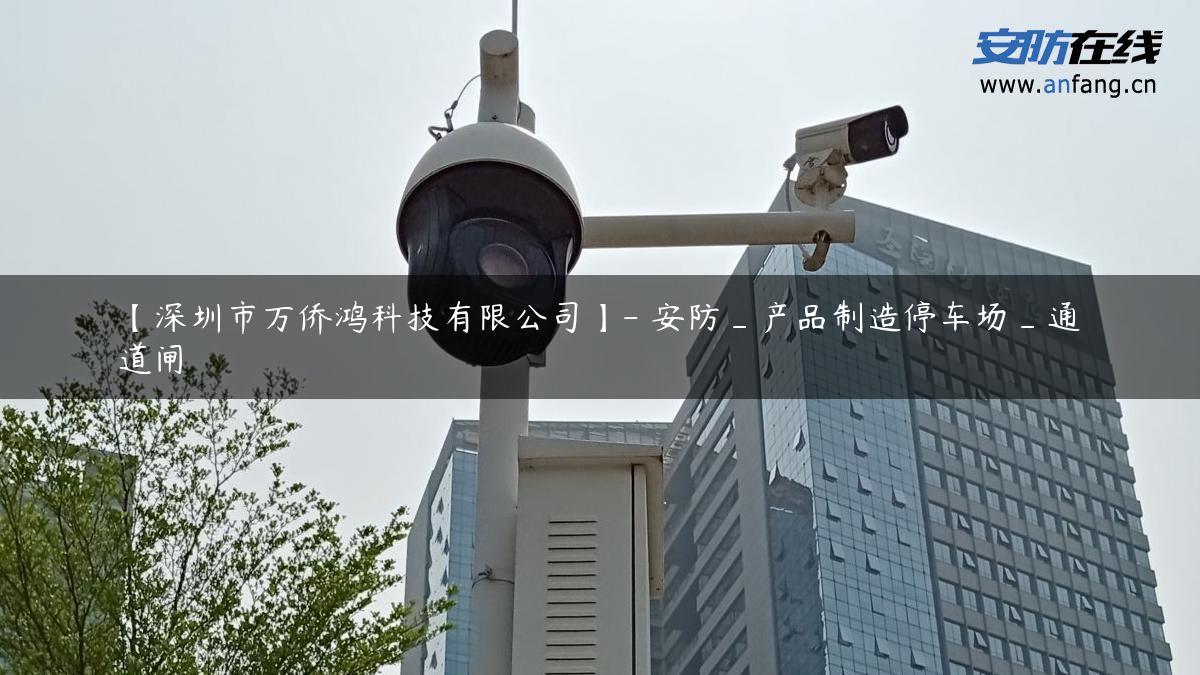 【深圳市万侨鸿科技有限公司】- 安防_产品制造停车场_通道闸