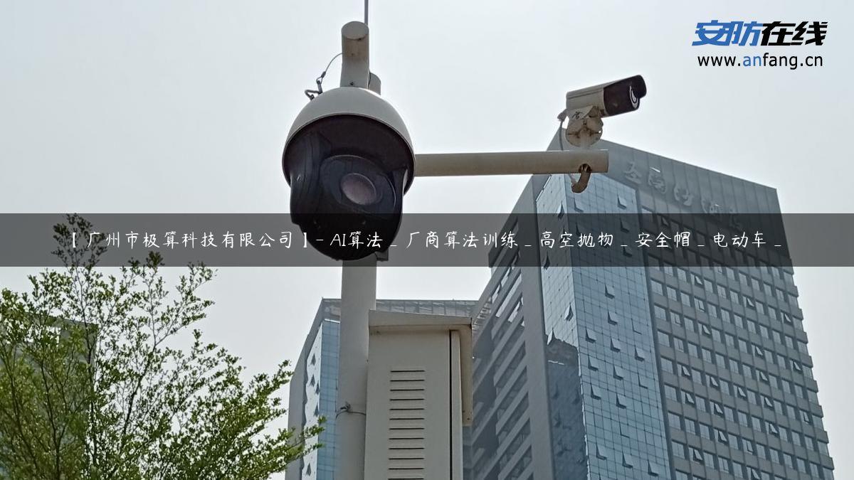 【广州市极算科技有限公司】- AI算法_厂商算法训练_高空抛物_安全帽_电动车_